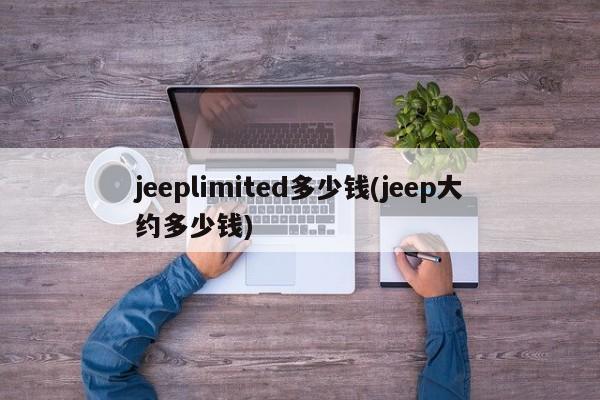 jeeplimited多少钱(jeep大约多少钱)