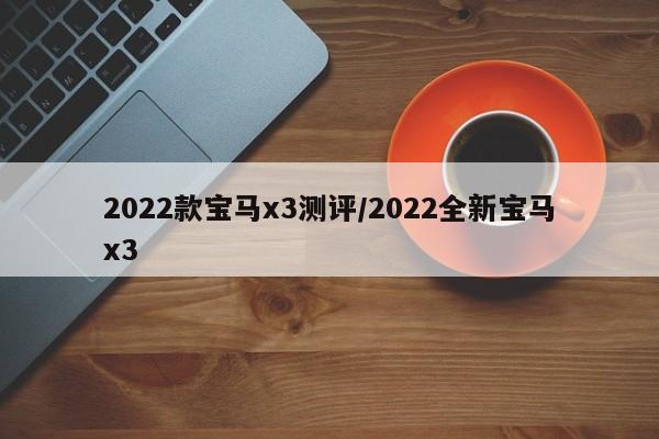 2022款宝马x3测评/2022全新宝马x3