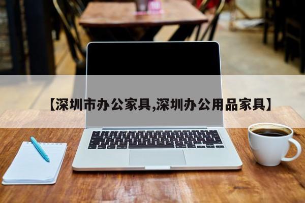【深圳市办公家具,深圳办公用品家具】