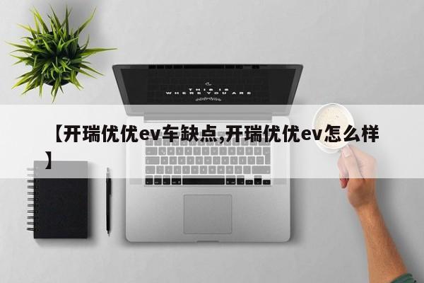 【开瑞优优ev车缺点,开瑞优优ev怎么样】
