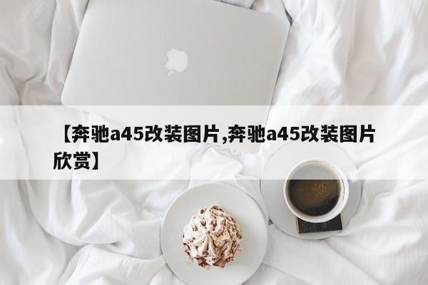 【奔驰a45改装图片,奔驰a45改装图片欣赏】