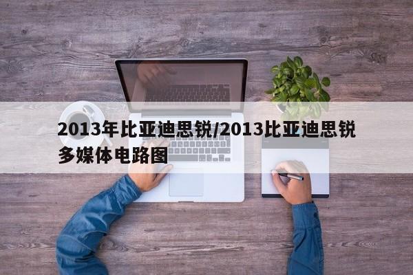 2013年比亚迪思锐/2013比亚迪思锐多媒体电路图