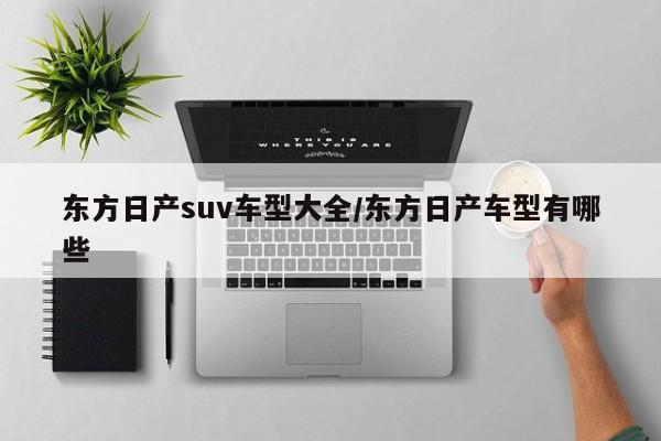 东方日产suv车型大全/东方日产车型有哪些