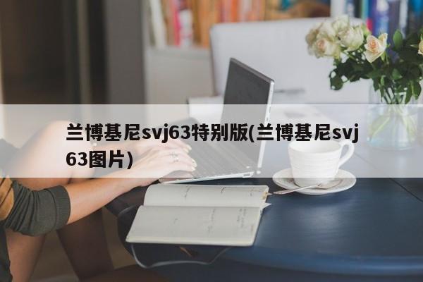 兰博基尼svj63特别版(兰博基尼svj63图片)