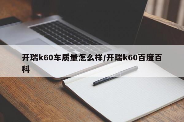 开瑞k60车质量怎么样/开瑞k60百度百科