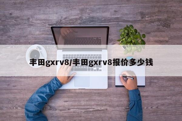 丰田gxrv8/丰田gxrv8报价多少钱