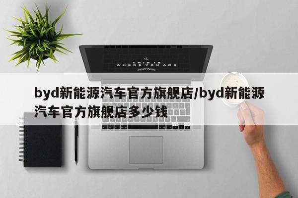 byd新能源汽车官方旗舰店/byd新能源汽车官方旗舰店多少钱