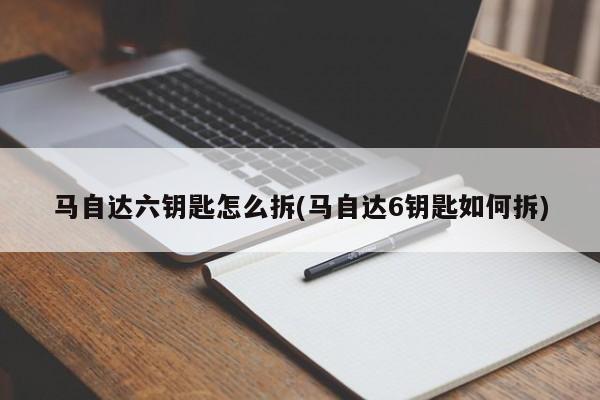 马自达六钥匙怎么拆(马自达6钥匙如何拆)