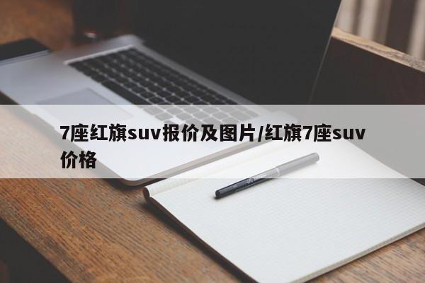 7座红旗suv报价及图片/红旗7座suv价格