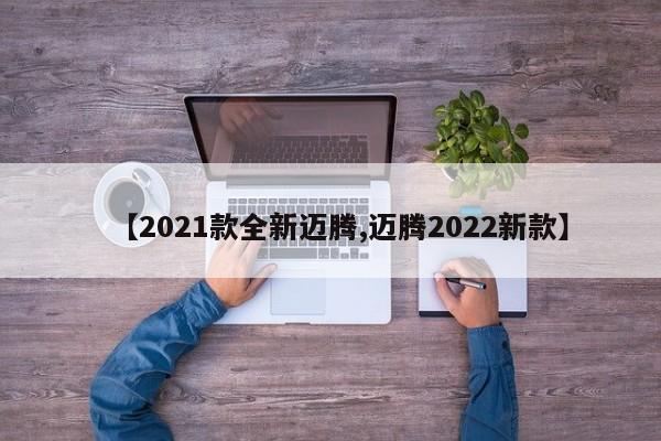 【2021款全新迈腾,迈腾2022新款】