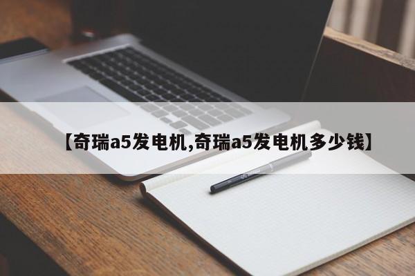 【奇瑞a5发电机,奇瑞a5发电机多少钱】