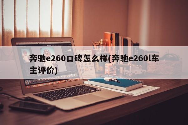 奔驰e260口碑怎么样(奔驰e260l车主评价)
